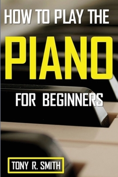 Paperback How to Play The Piano: For Beginner's A Complete Guide (How to Play the Piano and Keyboard) Book