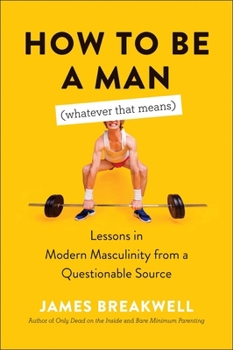 Paperback How to Be a Man (Whatever That Means): Lessons in Modern Masculinity from a Questionable Source Book