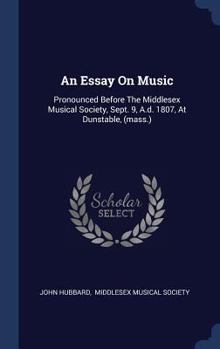 Hardcover An Essay On Music: Pronounced Before The Middlesex Musical Society, Sept. 9, A.d. 1807, At Dunstable, (mass.) Book