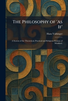 The Philosophy of 'As If': A System of the Theoretical, Practical and Religious Fictions of Mankind.
