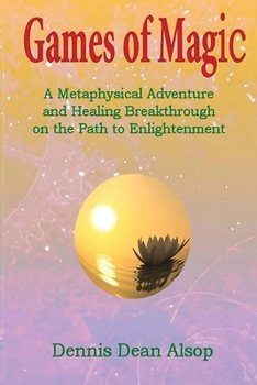 Games of Magic: A Metaphysical Adventure and Healing Breakthrough on the Path to Enlightenment