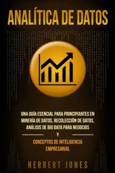 Paperback Analítica de datos: Una guía esencial para principiantes en minería de datos, recolección de datos, análisis de big data para negocios y c [Spanish] Book