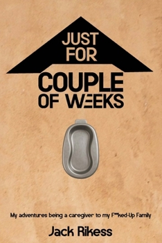 Just For A Couple Of Weeks: What it is like being a caregiver for your f**k up family