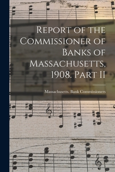 Report of the Commissioner of Banks of Massachusetts, 1908. Part II