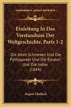 Einleitung In Das Verstandniss Der Weltgeschichte, Parts 1-2: Die Alten Schinesen Und Die Pythagoreer Und Die Eleaten Und Die Indier (1844)
