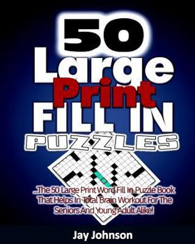 50 Large Print Fill In Puzzles: The 50 Large Print Word Fill In Puzzle Book That Helps In Total Brain Workout For The Seniors And Young Adult Alike!