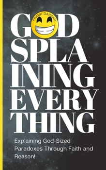 Paperback Godsplaining Everything: Explaining God-Sized Paradoxes Through Faith and Reason! Book