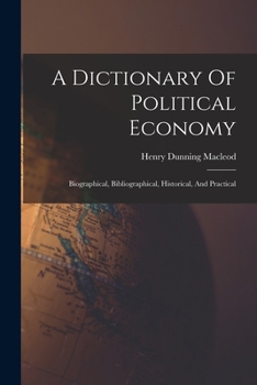 Paperback A Dictionary Of Political Economy: Biographical, Bibliographical, Historical, And Practical Book