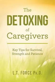 The Detoxing of Caregivers: Key Tips for Survival, Strength and Patience
