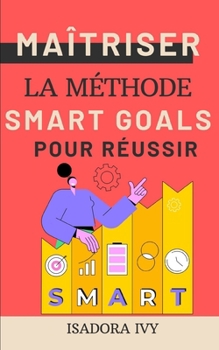 Maîtriser la Méthode SMART Goals pour Réussir (French Edition)