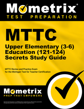 MTTC Upper Elementary (3-6) Education (121-124) Secrets Study Guide: MTTC Review and Practice Exam for the Michigan Test for Teacher Certification