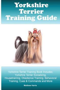 Paperback Yorkshire Terrier Training Guide. Yorkshire Terrier Training Book Includes: Yorkshire Terrier Socializing, Housetraining, Obedience Training, Behavior Book
