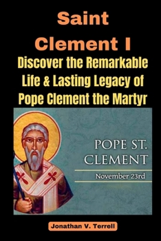 Paperback Saint Clement I: Discover the Remarkable Life and Lasting Legacy of Pope Clement the Martyr Book