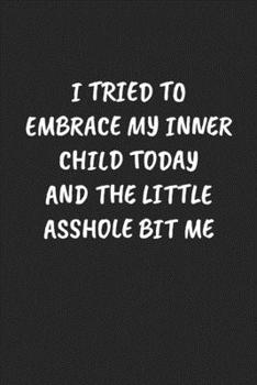 I TRIED TO EMBRACE MY INNER CHILD TODAY AND THE LITTLE ASSHOLE BIT ME: Funny Sarcastic Coworker Journal - Blank Lined Gift Notebook