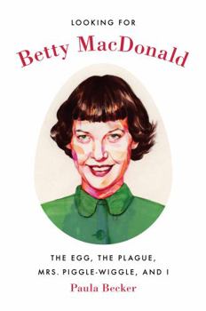 Hardcover Looking for Betty MacDonald: The Egg, the Plague, Mrs. Piggle-Wiggle, and I Book