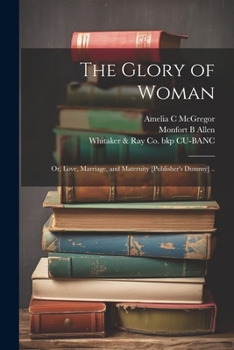 Paperback The Glory of Woman; or, Love, Marriage, and Maternity [publisher's Dummy] .. Book