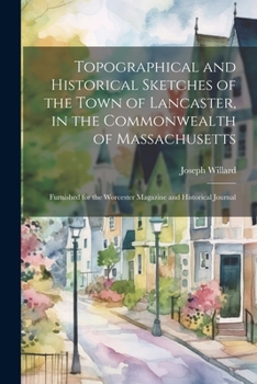 Paperback Topographical and Historical Sketches of the Town of Lancaster, in the Commonwealth of Massachusetts: Furnished for the Worcester Magazine and Histori Book