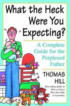 Paperback What the Heck Were You Expecting?: A Complete Guide for the Perplexed Father Book