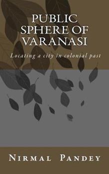 Paperback Public Sphere Of Varanasi: Locating a city in colonial past Book