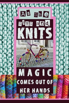 As She Sits And Knits Magic Comes Out Of Her Hands:: Cute Lined Notebook, Journal For Crafters, Knit Notes, Gifts Moms Love (Womens Knitting Journal)