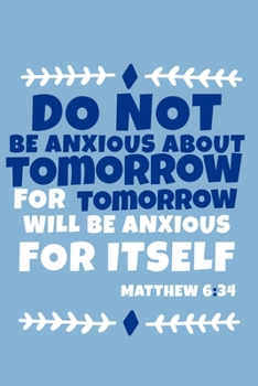 Paperback Do Not Be Anxious About Tomorrow For Tomorrow Will Be Anxious For Itself - Matthew 6: 34: Blank Lined Journal Notebook: Inspirational Motivational Bib Book