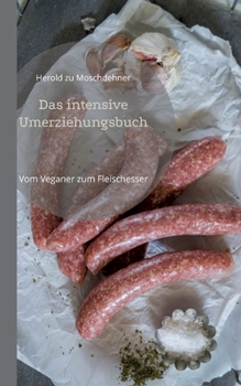Das intensive Umerziehungsbuch: Vom Veganer zum Fleischesser