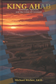 King Ahab: Sovereign, Apostate, and the Crisis of Covenant
