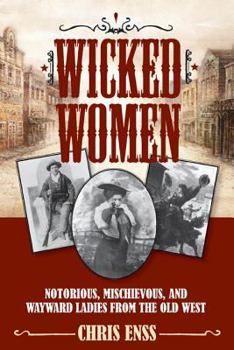 Paperback Wicked Women: Notorious, Mischievous, and Wayward Ladies from the Old West Book