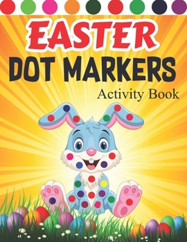 Easter Dot Markers Activity Book: Easy And Simple Easter Dot Marker Coloring Books For Kids Ages 3-5 Bunny, Eggs, Basket Stuffier, Eggs & Lovely Egger Gift For Girls And Boys