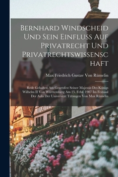 Bernhard Windscheid Und Sein Einfluss Auf Privatrecht Und Privatrechtswissenschaft: Rede Gehalten Am Geurtsfest Seiner Majestät Des Königs Wilhelm II ... Tübingen Von Max Rümelin
