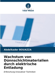 Wachstum von Dünnschichtmaterialien durch elektrische Entladung (German Edition)
