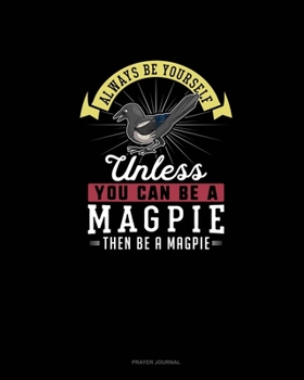 Paperback Always Be Yourself Unless You Can Be A Magpie Then Be A Magpie: Prayer Journal Book