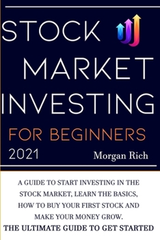 Stock Market Investing For Beginners 2021: A Guide to Start Investing in the Stock Market, Learn the Basics, How to Buy your First Stock and Make your Money Grow. The Ultimate Guide to get Started
