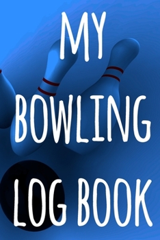 My Bowling Log Book: The perfect way to record your bowling games - ideal gift for anyone who loves to bowl!