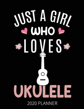Just A Girl Who Loves Ukulele 2020 Planner: Ukulele Player Weekly Planner Includes Daily Planner & Monthly Overview | Personal Organizer With 2020 Calendar