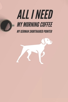 Paperback All I need is my Morning coffee and my German Shorthaired pointer: A diary for me and my dogs adventures Book