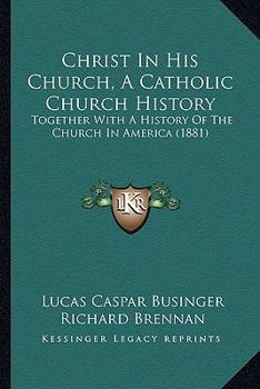 Paperback Christ In His Church, A Catholic Church History: Together With A History Of The Church In America (1881) Book