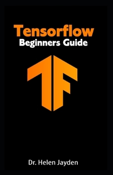 Paperback Tensorflow Beginners Guide: Beginner's Guide+ Simple and Effective Tips and Tricks+ Advanced Guide to Learn Machine Learning Book