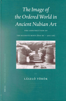 The Image of the Ordered World in Ancient Nubian Art: The Construction of the Kushite Mind, 800 Bc-300 Ad (Probleme Der Agyptologie, 18. Bd.) (Probleme Der Agyptologie, 18. Bd.)