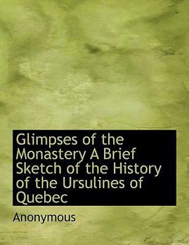 Paperback Glimpses of the Monastery a Brief Sketch of the History of the Ursulines of Quebec Book