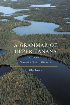 Hardcover A Grammar of Upper Tanana, Volume 2: Semantics, Syntax, Discourse Book