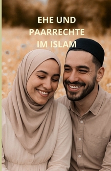 Ehe und Paarrechte im Islam: Ein umfassender Leitfaden (German Edition)