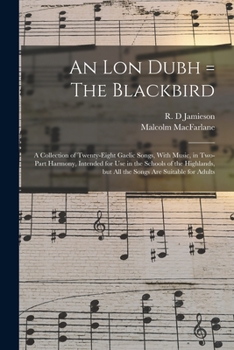 Paperback An lon Dubh = The Blackbird: A Collection of Twenty-eight Gaelic Songs, With Music, in Two-part Harmony, Intended for use in the Schools of the Hig Book