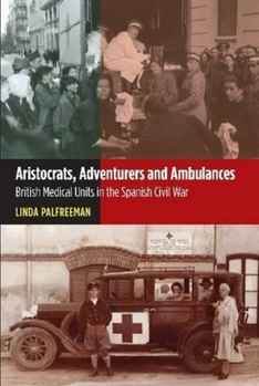 Hardcover Aristocrats, Adventurers and Ambulances: British Medical Units in the Spanish Civil War Book