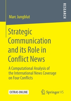 Paperback Strategic Communication and Its Role in Conflict News: A Computational Analysis of the International News Coverage on Four Conflicts Book