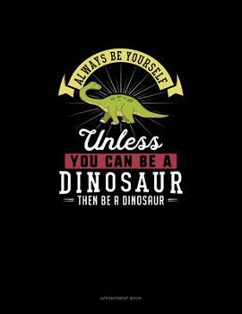 Paperback Always Be Yourself Unless You Can Be A Dinosaur Then Be A Dinosaur: Appointment Book