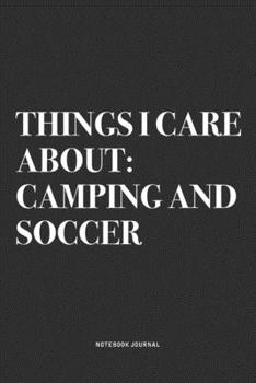 Things I Care About: Camping And Soccer: A 6x9 Inch Diary Notebook Journal With A Bold Text Font Slogan On A Matte Cover and 120 Blank Lined Pages Makes A Great Alternative To A Card