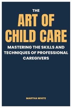 Paperback The Art of Child Care: Mastering The Skills And Techniques Of Professional Caregivers Book