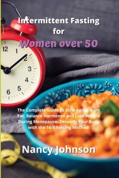 Intermittent Fasting for Women over 50: The Complete Guide to Slow Aging, Burn Fat, Balance Hormones and Lose Weight During Menopause- Detoxify Your Body with the 16/8 Fasting Method!