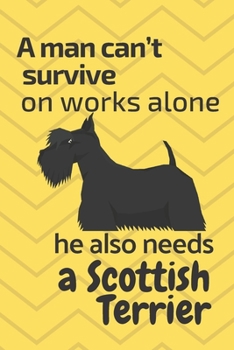 A man can't survive on works alone he also needs a Scottish Terrier: For Scottish Terrier Dog Fans